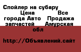 Спойлер на субару 96031AG000 › Цена ­ 6 000 - Все города Авто » Продажа запчастей   . Амурская обл.